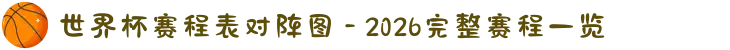 世界杯赛程表对阵图 - 2026完整赛程一览